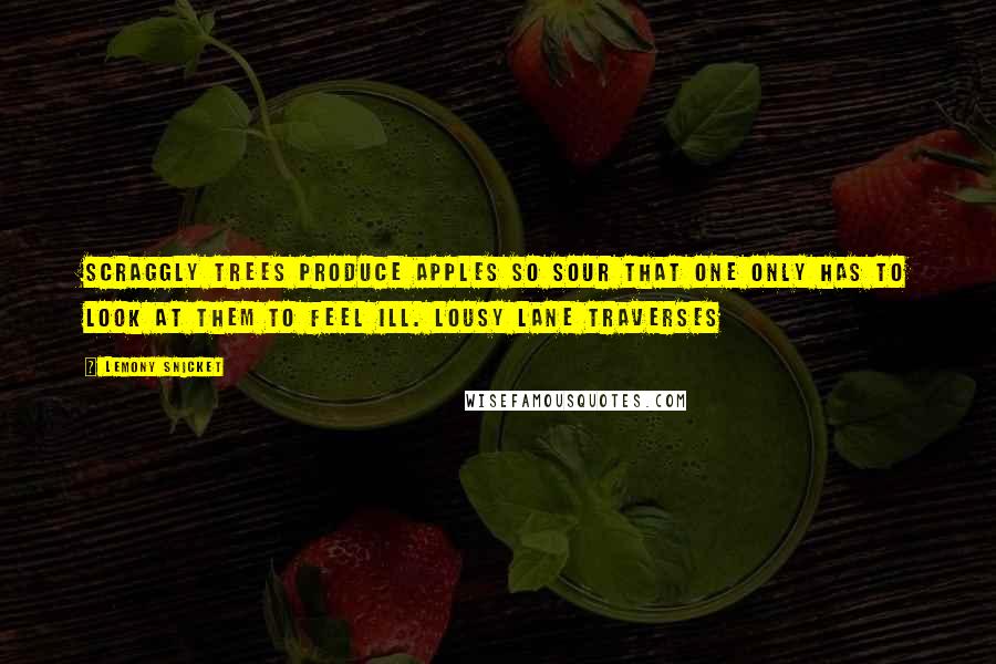 Lemony Snicket Quotes: scraggly trees produce apples so sour that one only has to look at them to feel ill. Lousy Lane traverses