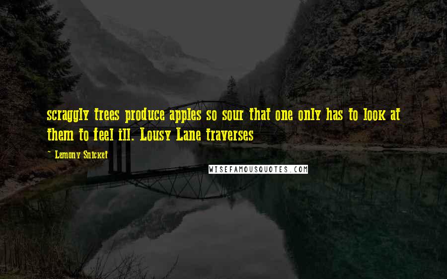 Lemony Snicket Quotes: scraggly trees produce apples so sour that one only has to look at them to feel ill. Lousy Lane traverses