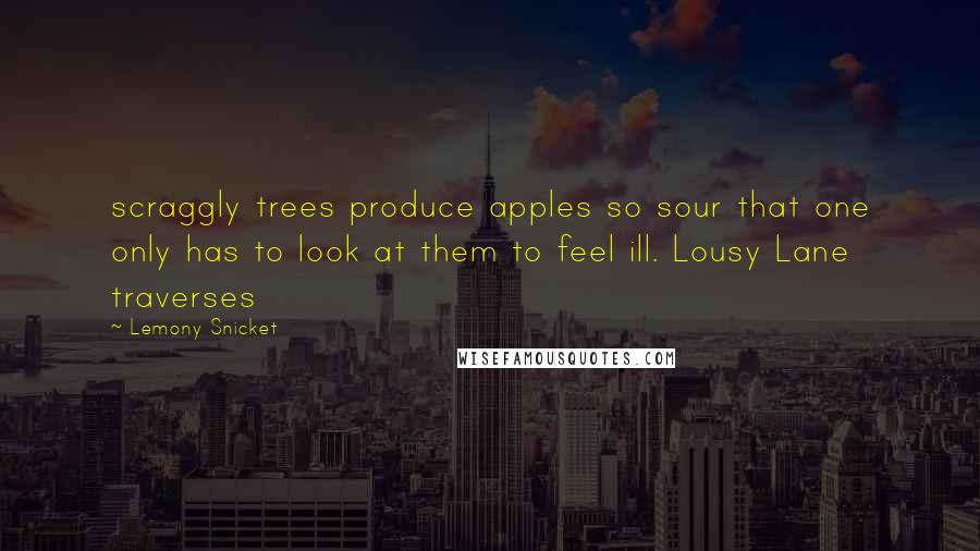 Lemony Snicket Quotes: scraggly trees produce apples so sour that one only has to look at them to feel ill. Lousy Lane traverses