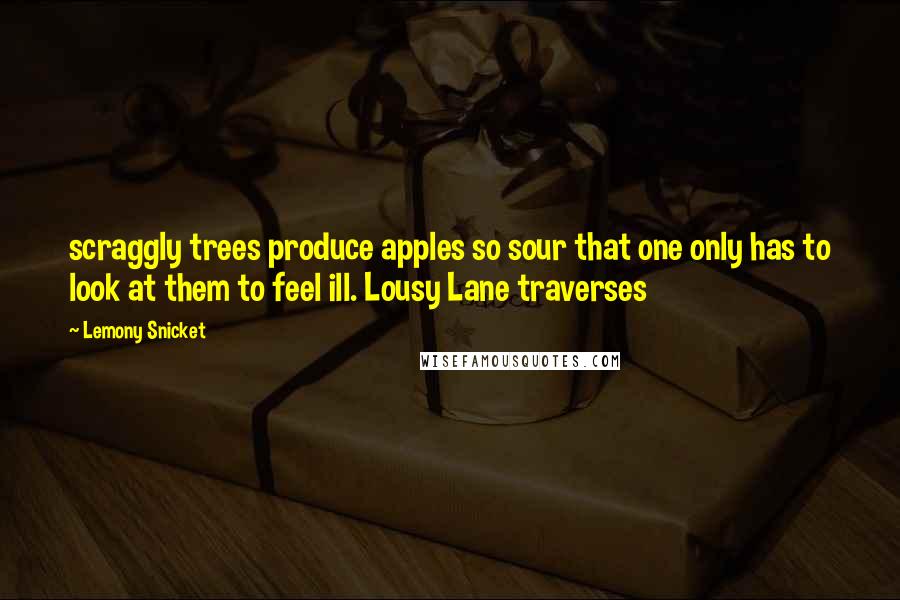 Lemony Snicket Quotes: scraggly trees produce apples so sour that one only has to look at them to feel ill. Lousy Lane traverses