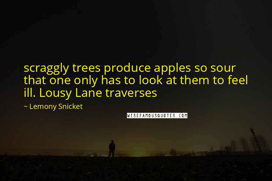 Lemony Snicket Quotes: scraggly trees produce apples so sour that one only has to look at them to feel ill. Lousy Lane traverses