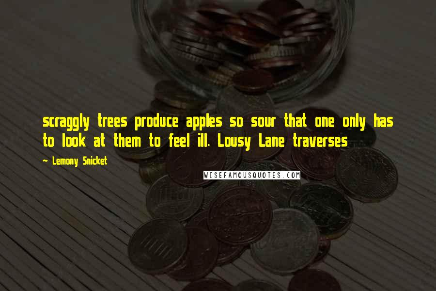 Lemony Snicket Quotes: scraggly trees produce apples so sour that one only has to look at them to feel ill. Lousy Lane traverses