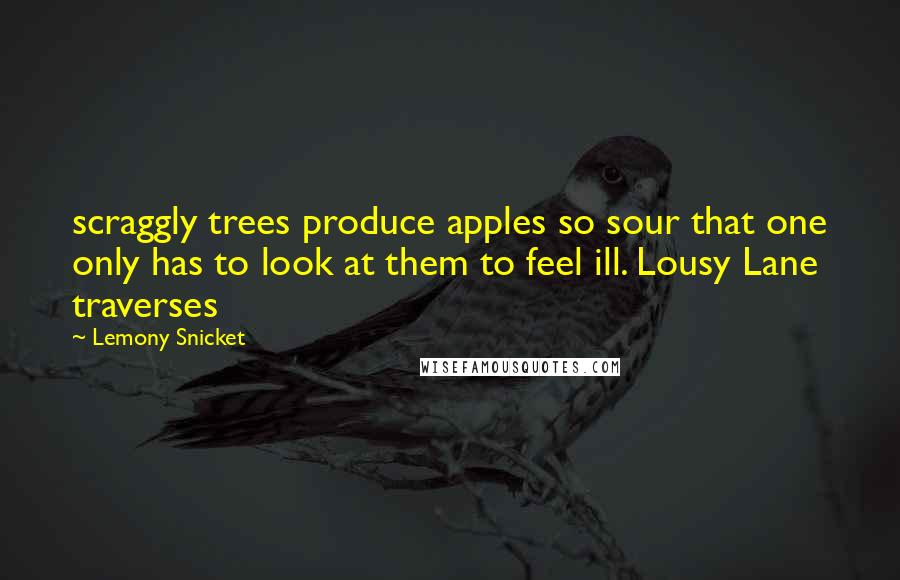 Lemony Snicket Quotes: scraggly trees produce apples so sour that one only has to look at them to feel ill. Lousy Lane traverses