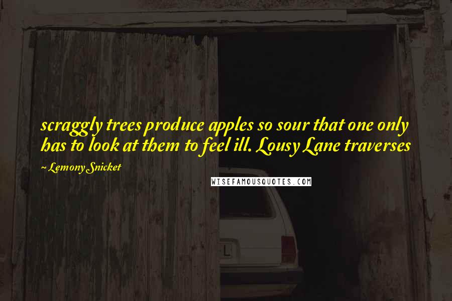 Lemony Snicket Quotes: scraggly trees produce apples so sour that one only has to look at them to feel ill. Lousy Lane traverses