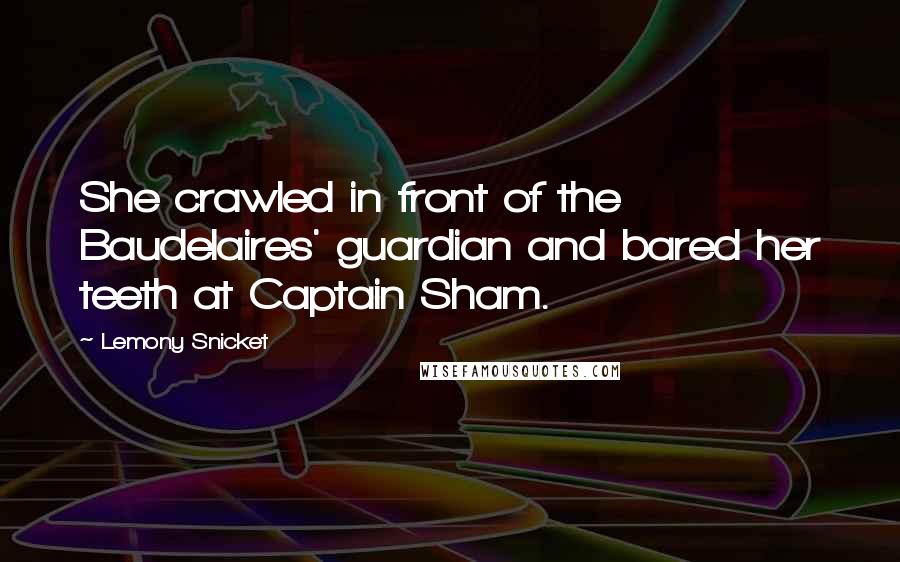 Lemony Snicket Quotes: She crawled in front of the Baudelaires' guardian and bared her teeth at Captain Sham.