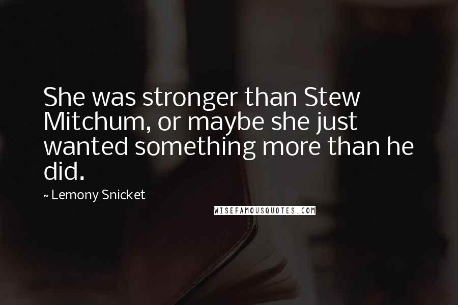 Lemony Snicket Quotes: She was stronger than Stew Mitchum, or maybe she just wanted something more than he did.