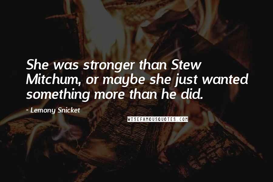 Lemony Snicket Quotes: She was stronger than Stew Mitchum, or maybe she just wanted something more than he did.