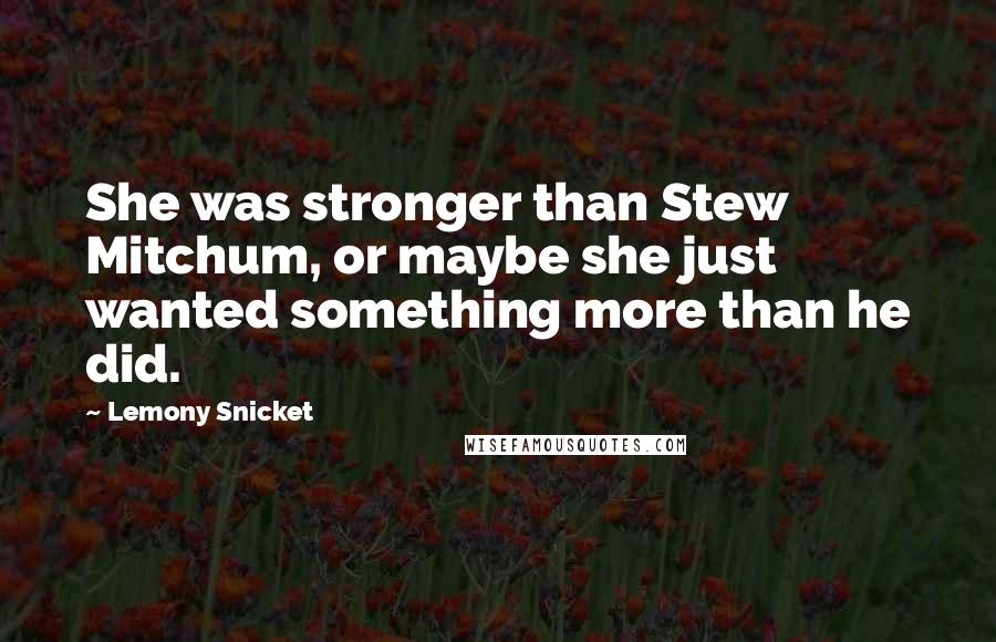 Lemony Snicket Quotes: She was stronger than Stew Mitchum, or maybe she just wanted something more than he did.