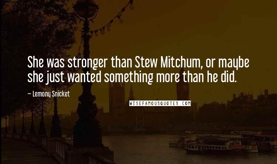 Lemony Snicket Quotes: She was stronger than Stew Mitchum, or maybe she just wanted something more than he did.
