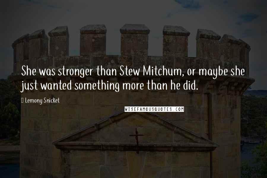 Lemony Snicket Quotes: She was stronger than Stew Mitchum, or maybe she just wanted something more than he did.