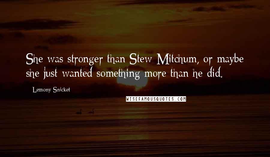 Lemony Snicket Quotes: She was stronger than Stew Mitchum, or maybe she just wanted something more than he did.