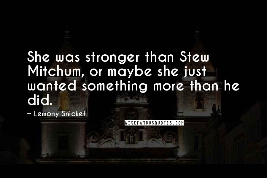 Lemony Snicket Quotes: She was stronger than Stew Mitchum, or maybe she just wanted something more than he did.