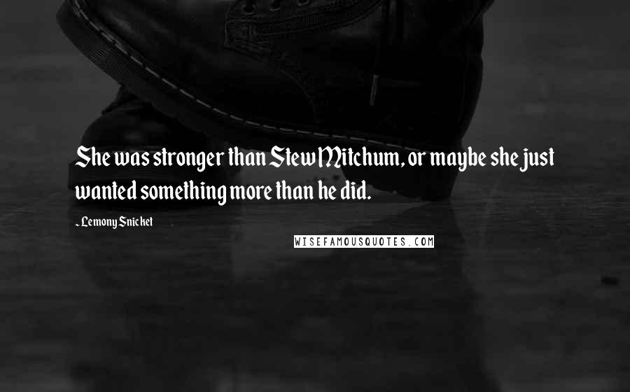 Lemony Snicket Quotes: She was stronger than Stew Mitchum, or maybe she just wanted something more than he did.