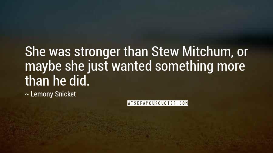 Lemony Snicket Quotes: She was stronger than Stew Mitchum, or maybe she just wanted something more than he did.