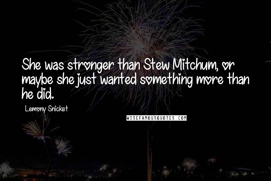 Lemony Snicket Quotes: She was stronger than Stew Mitchum, or maybe she just wanted something more than he did.