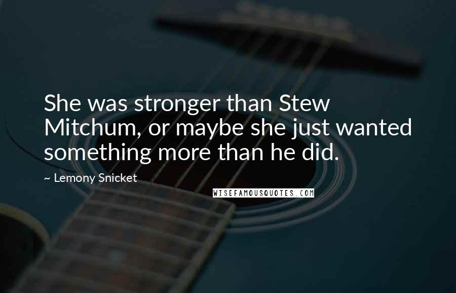 Lemony Snicket Quotes: She was stronger than Stew Mitchum, or maybe she just wanted something more than he did.