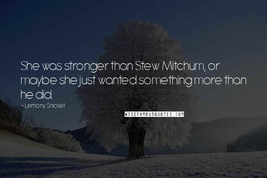 Lemony Snicket Quotes: She was stronger than Stew Mitchum, or maybe she just wanted something more than he did.