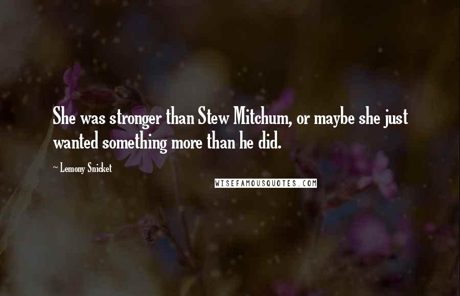 Lemony Snicket Quotes: She was stronger than Stew Mitchum, or maybe she just wanted something more than he did.