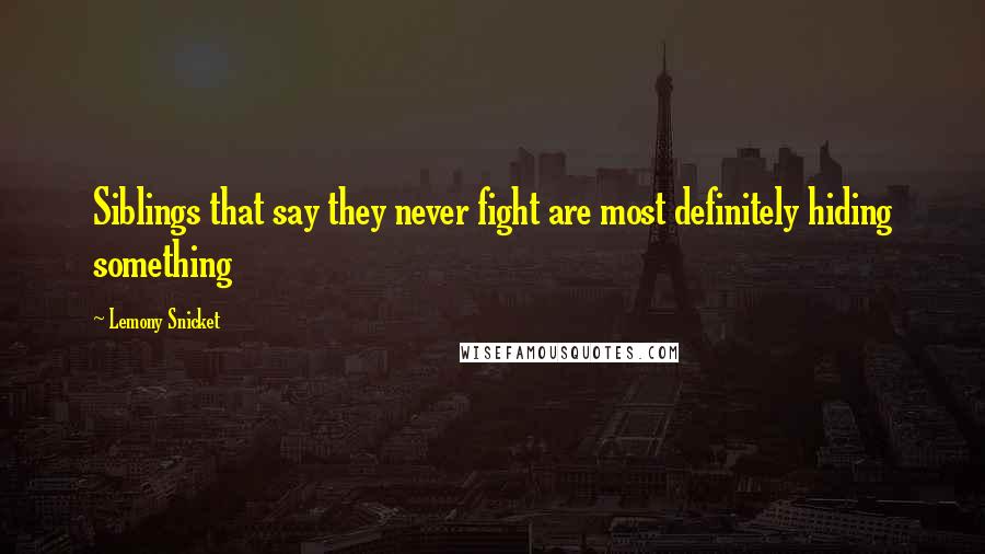 Lemony Snicket Quotes: Siblings that say they never fight are most definitely hiding something