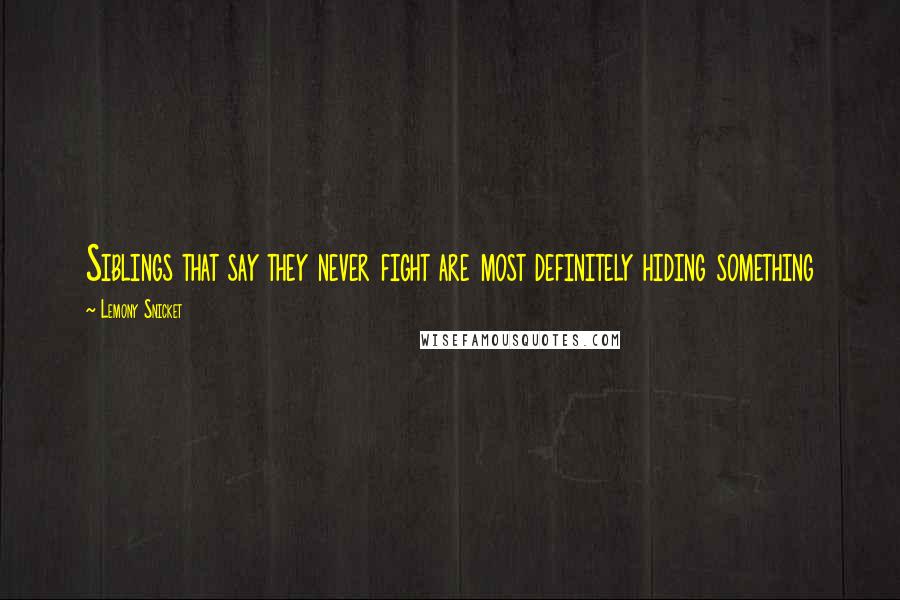 Lemony Snicket Quotes: Siblings that say they never fight are most definitely hiding something
