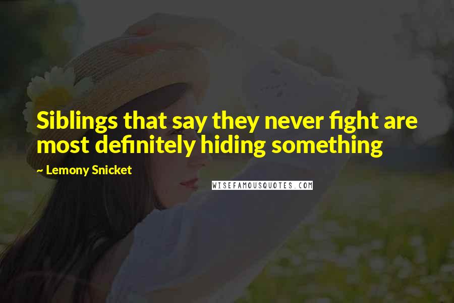 Lemony Snicket Quotes: Siblings that say they never fight are most definitely hiding something