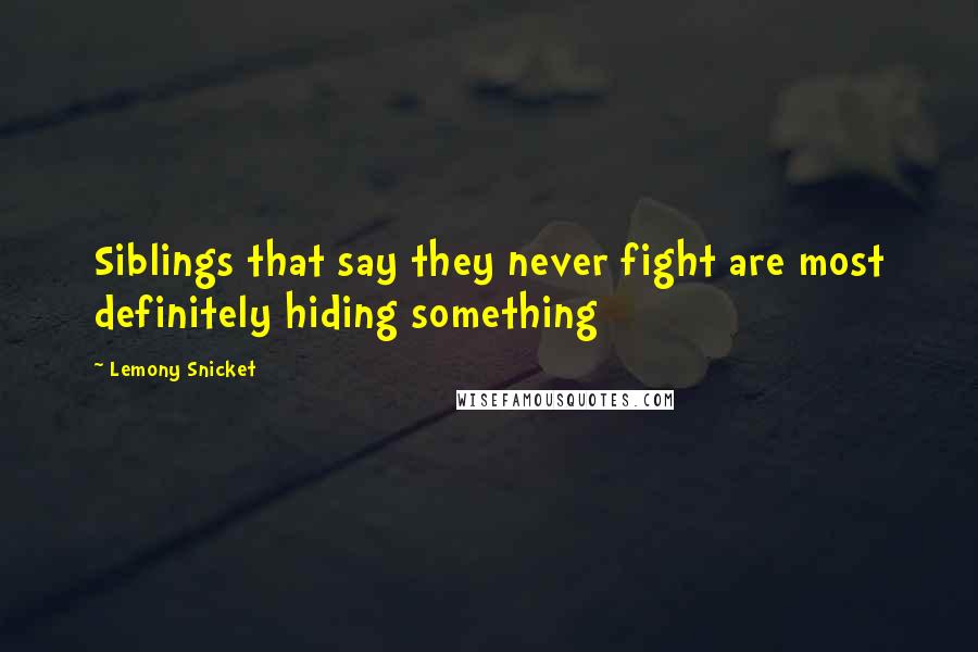 Lemony Snicket Quotes: Siblings that say they never fight are most definitely hiding something