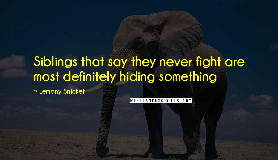 Lemony Snicket Quotes: Siblings that say they never fight are most definitely hiding something