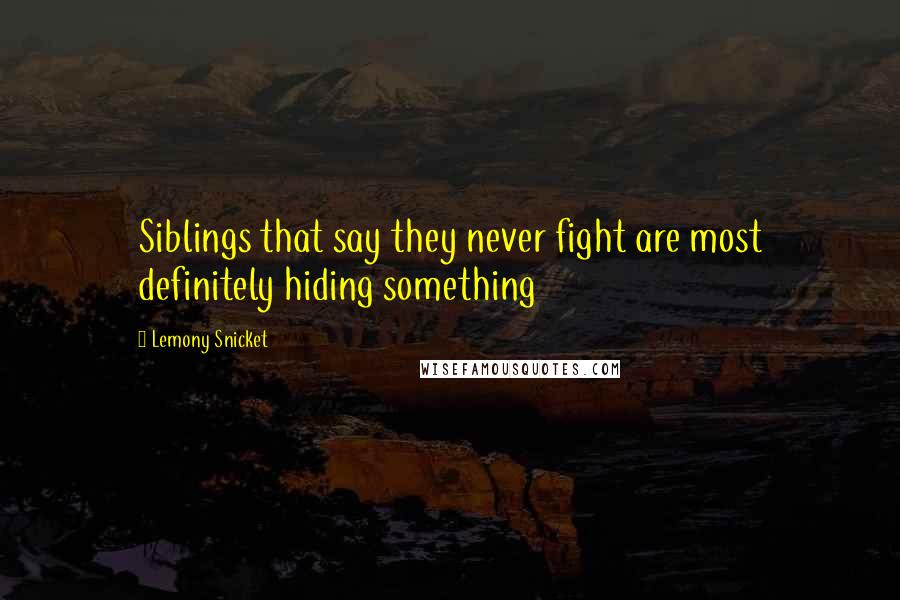 Lemony Snicket Quotes: Siblings that say they never fight are most definitely hiding something