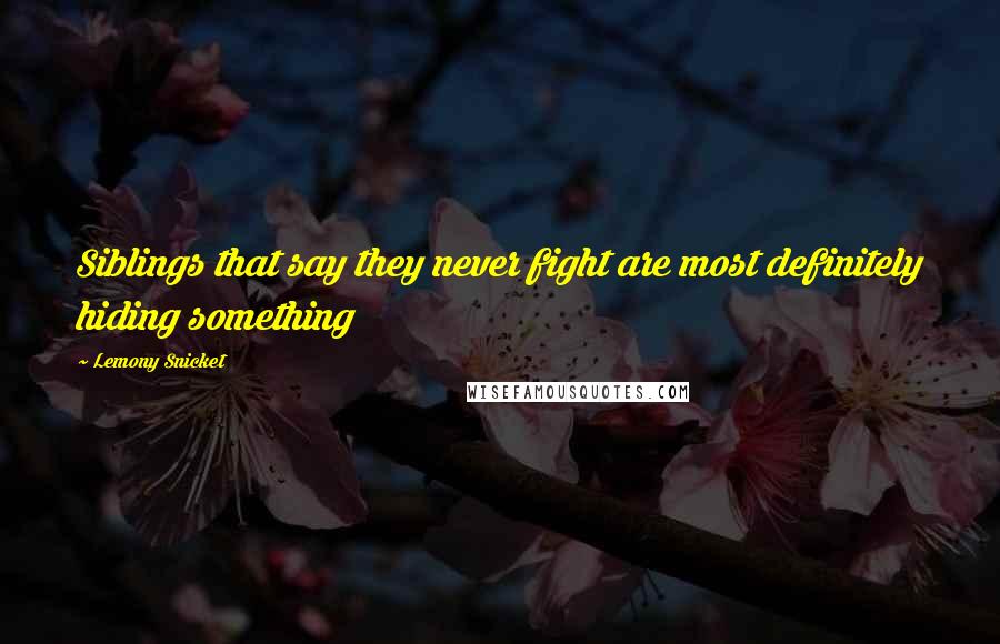 Lemony Snicket Quotes: Siblings that say they never fight are most definitely hiding something