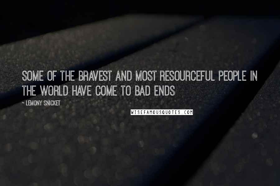 Lemony Snicket Quotes: Some of the bravest and most resourceful people in the world have come to bad ends