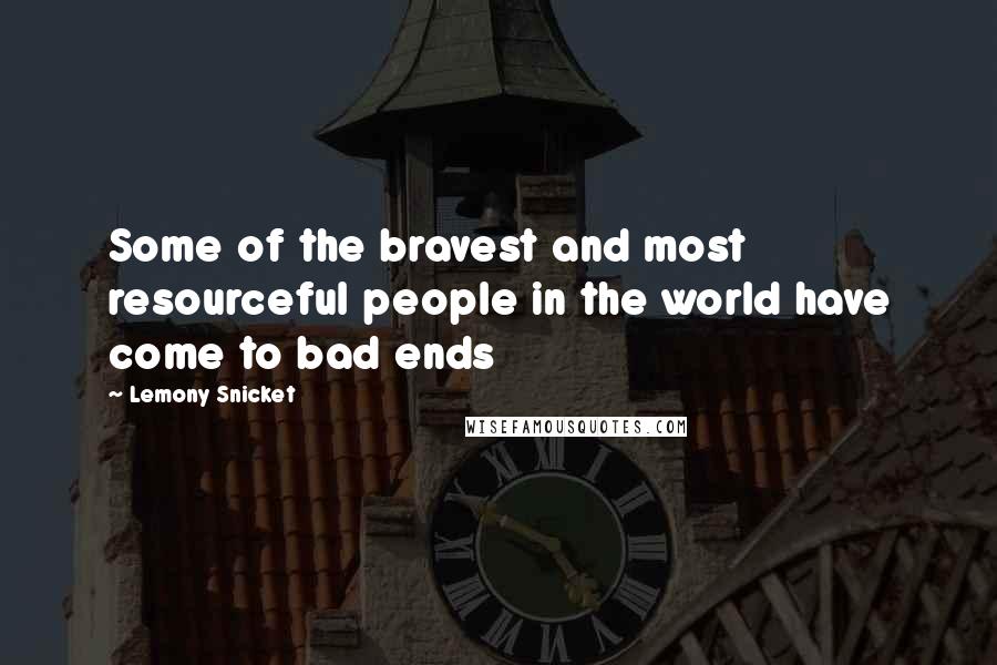 Lemony Snicket Quotes: Some of the bravest and most resourceful people in the world have come to bad ends