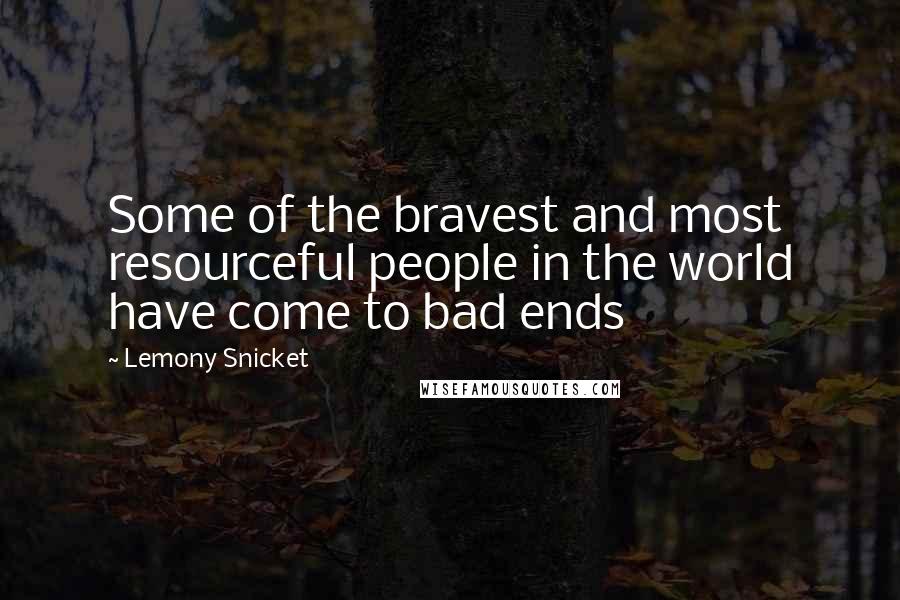 Lemony Snicket Quotes: Some of the bravest and most resourceful people in the world have come to bad ends