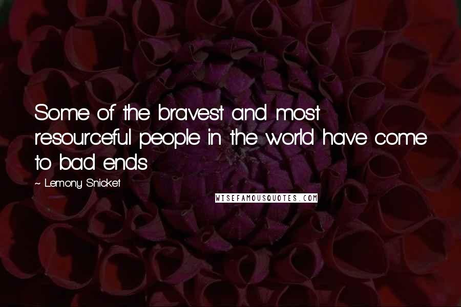 Lemony Snicket Quotes: Some of the bravest and most resourceful people in the world have come to bad ends