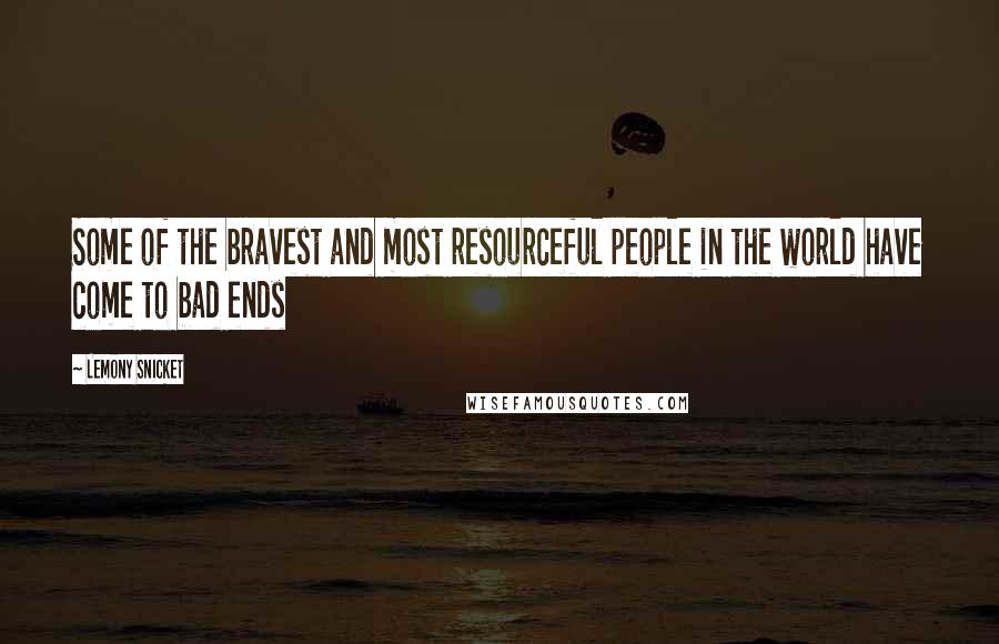 Lemony Snicket Quotes: Some of the bravest and most resourceful people in the world have come to bad ends