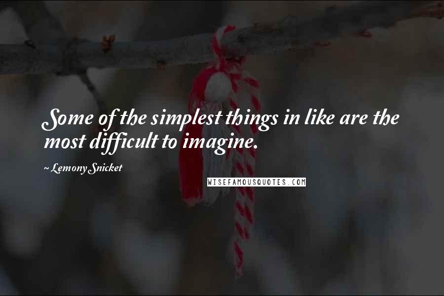 Lemony Snicket Quotes: Some of the simplest things in like are the most difficult to imagine.