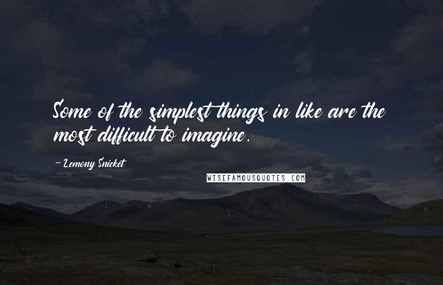 Lemony Snicket Quotes: Some of the simplest things in like are the most difficult to imagine.