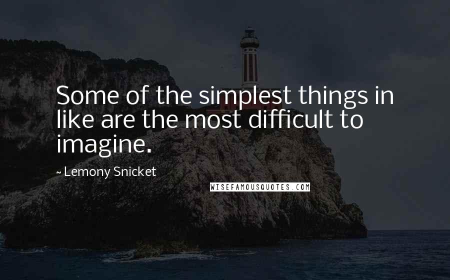 Lemony Snicket Quotes: Some of the simplest things in like are the most difficult to imagine.