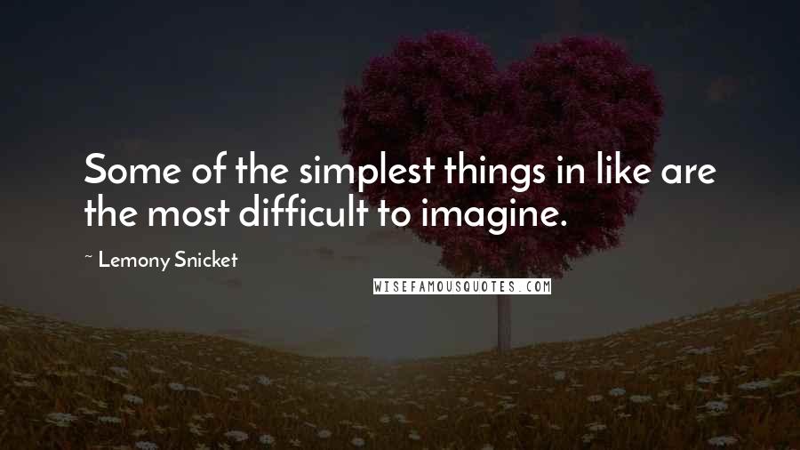 Lemony Snicket Quotes: Some of the simplest things in like are the most difficult to imagine.