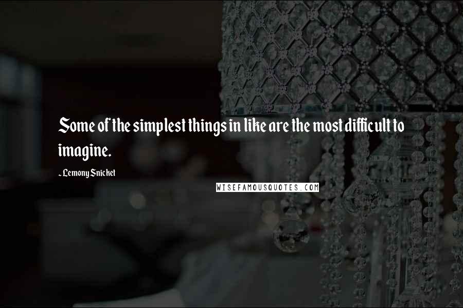 Lemony Snicket Quotes: Some of the simplest things in like are the most difficult to imagine.