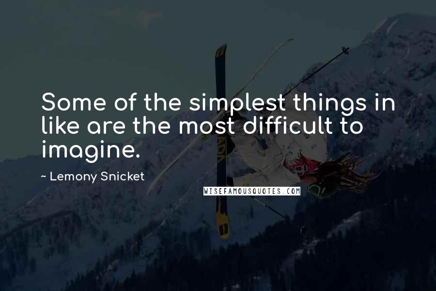 Lemony Snicket Quotes: Some of the simplest things in like are the most difficult to imagine.