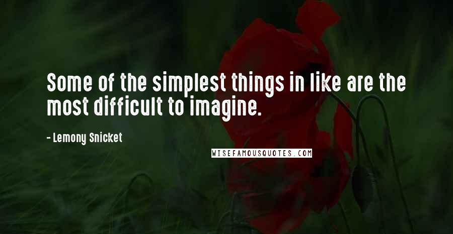 Lemony Snicket Quotes: Some of the simplest things in like are the most difficult to imagine.