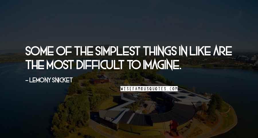 Lemony Snicket Quotes: Some of the simplest things in like are the most difficult to imagine.