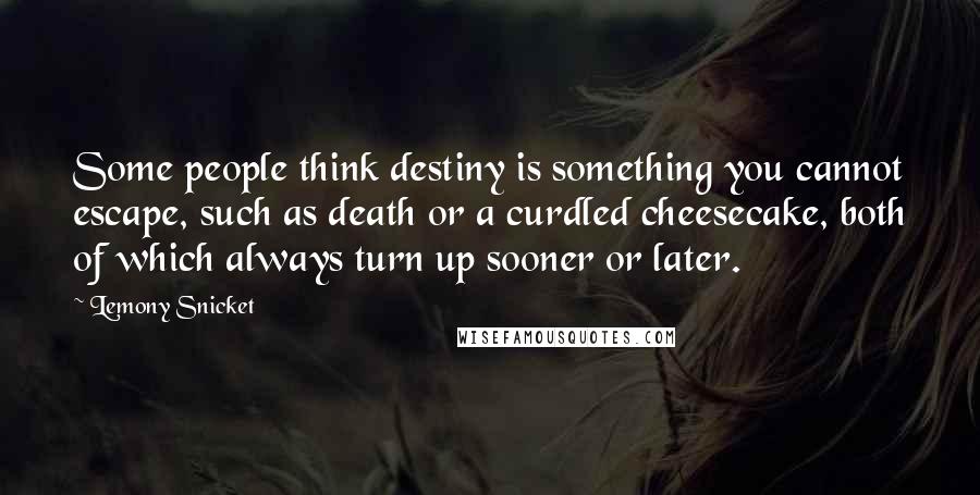 Lemony Snicket Quotes: Some people think destiny is something you cannot escape, such as death or a curdled cheesecake, both of which always turn up sooner or later.