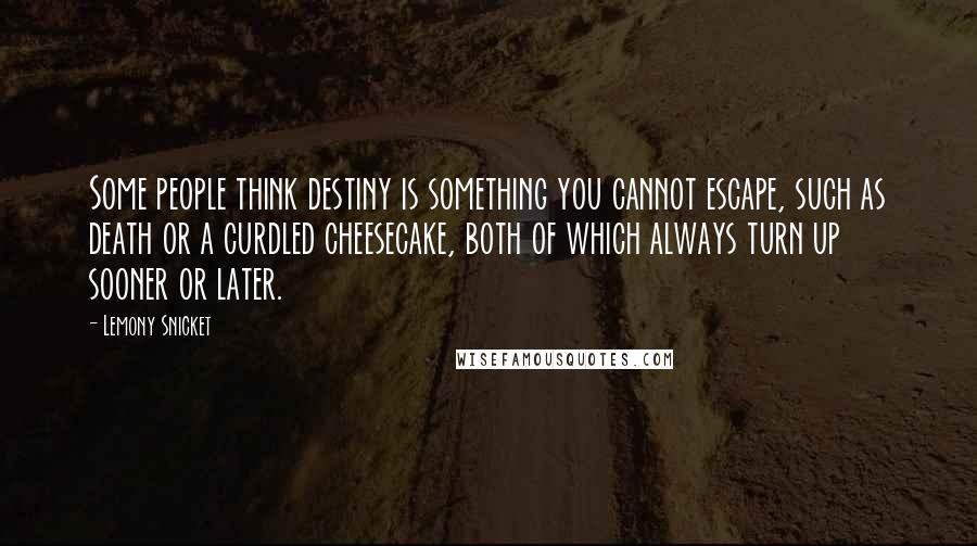 Lemony Snicket Quotes: Some people think destiny is something you cannot escape, such as death or a curdled cheesecake, both of which always turn up sooner or later.