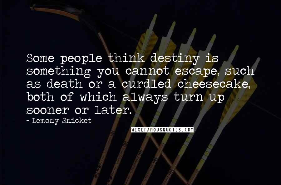 Lemony Snicket Quotes: Some people think destiny is something you cannot escape, such as death or a curdled cheesecake, both of which always turn up sooner or later.