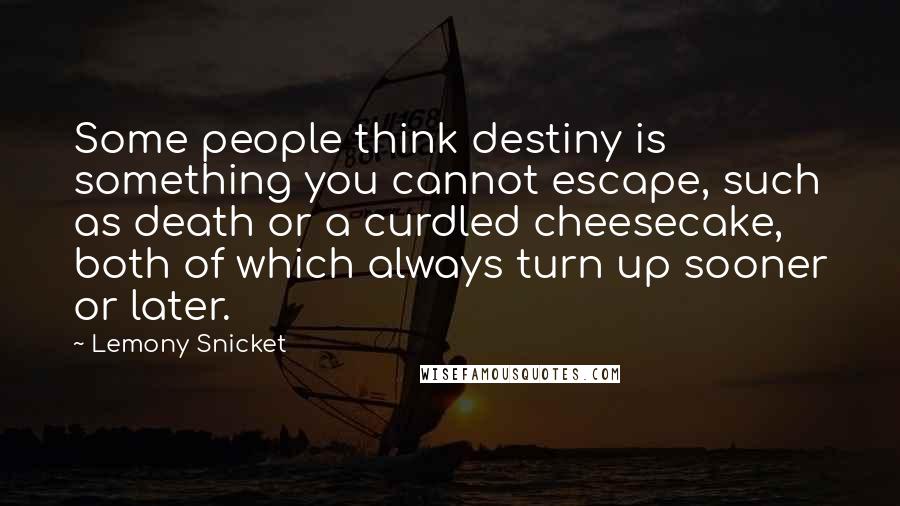 Lemony Snicket Quotes: Some people think destiny is something you cannot escape, such as death or a curdled cheesecake, both of which always turn up sooner or later.