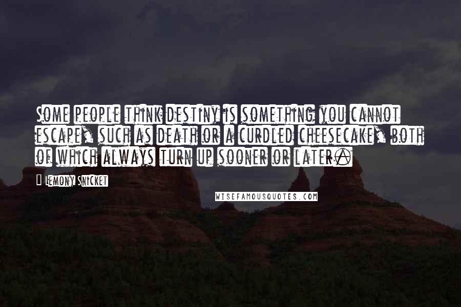 Lemony Snicket Quotes: Some people think destiny is something you cannot escape, such as death or a curdled cheesecake, both of which always turn up sooner or later.