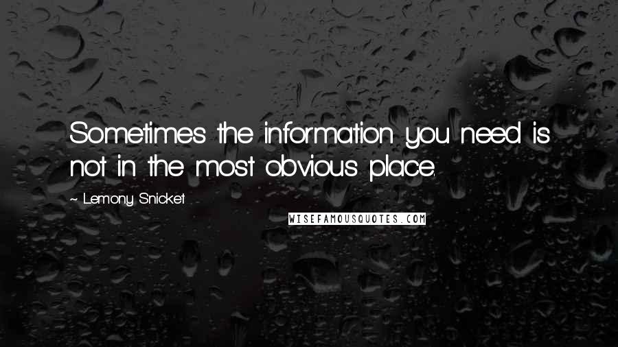 Lemony Snicket Quotes: Sometimes the information you need is not in the most obvious place.