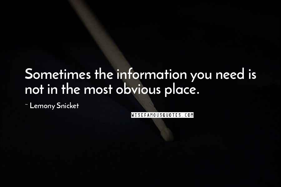 Lemony Snicket Quotes: Sometimes the information you need is not in the most obvious place.