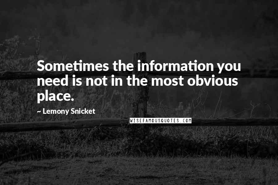 Lemony Snicket Quotes: Sometimes the information you need is not in the most obvious place.